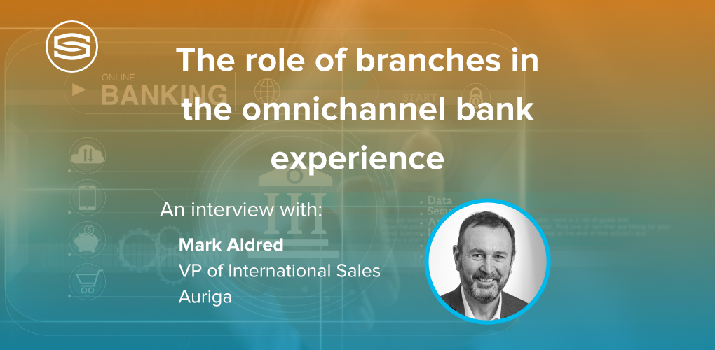 The role of branches in the omnichannel bank experience Auriga Mark Aldred featured
